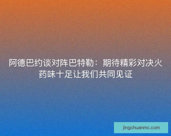 阿德巴约谈对阵巴特勒：期待精彩对决火药味十足让我们共同见证