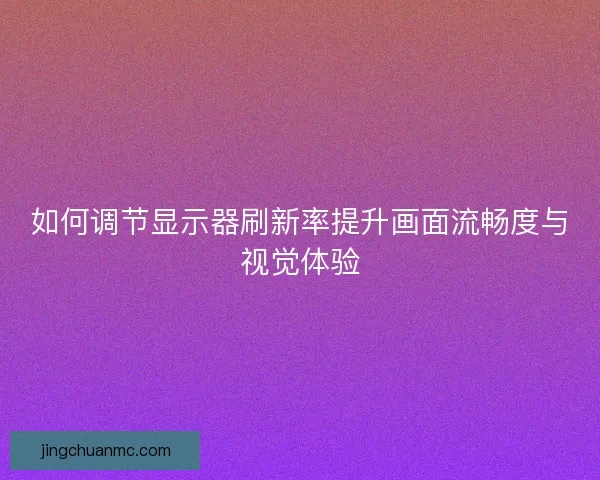 如何调节显示器刷新率提升画面流畅度与视觉体验
