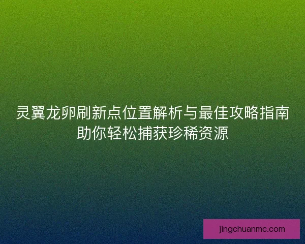 灵翼龙卵刷新点位置解析与最佳攻略指南助你轻松捕获珍稀资源